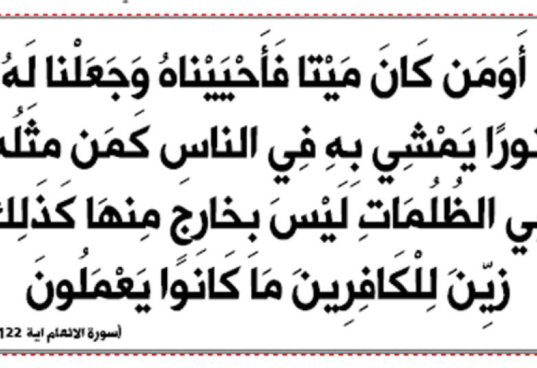 
<span>“أومن كان ميتا فأحييناه وجعلنا له نورا يمشي به في الناس كمن مثله في الظلمات ليس بخارج منها”</span>
