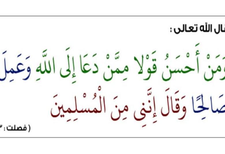 
<span>"ومن أحسن قولا ممن دعا إلى الله وعمل صالحا وقال إنني من المسلمين"</span>
