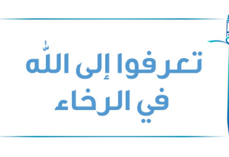 
<span>تعرفوا إلى الله في الرخاء يعرفكم في الشدة</span>
