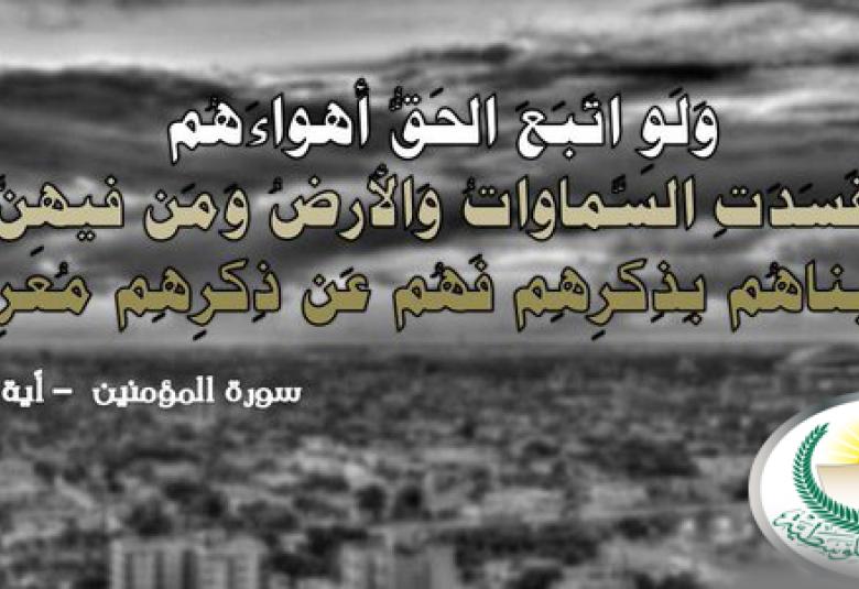 
<span>"ولو اتبع الحق أهواءهم لفسدت السماوات والأرض ومَن فيهن"</span>
